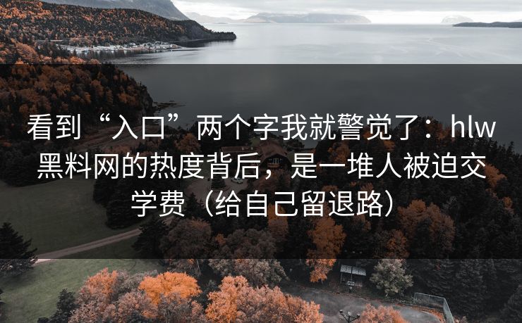 看到“入口”两个字我就警觉了：hlw黑料网的热度背后，是一堆人被迫交学费（给自己留退路）