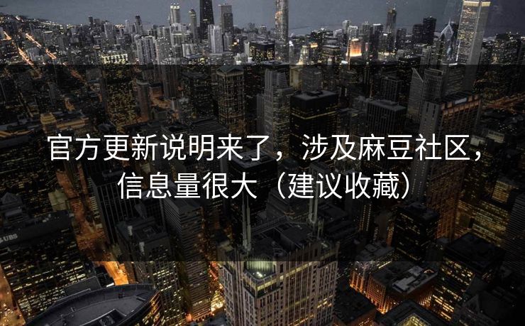 官方更新说明来了，涉及麻豆社区，信息量很大（建议收藏）